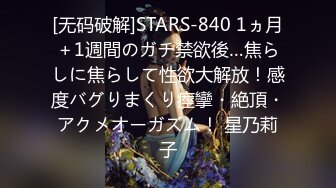 [无码破解]STARS-840 1ヵ月＋1週間のガチ禁欲後…焦らしに焦らして性欲大解放！感度バグりまくり痙攣・絶頂・アクメオーガズム！ 星乃莉子