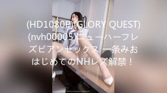 (HD1080P)(GLORY QUEST)(nvh00005)ニューハーフレズビアンセックス 一条みおはじめてのNHレズ解禁！