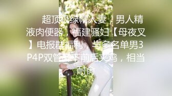 ❤️超顶级绿帽人妻，男人精液肉便器，福建骚妇【母夜叉】电报群福利，与多名单男3P4P双管齐下前后夹鸡，相当耐肏