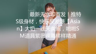 ⚫️⚫️最新无水印首发！推特S级身材，快乐反差婊【Asian】大奶一线天美鲍，啪啪SM道具紫薇裸舞样样精通