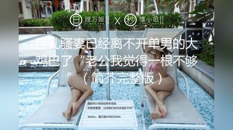 巨乳骚妻已经离不开单男的大鸡巴了“老公我觉得一根不够”（简芥完整版）