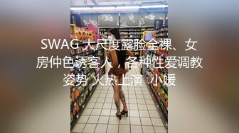 SWAG 大尺度露脸全裸、女房仲色诱客人，各种性爱调教姿势 火热上演  小媛