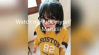 Watch me fuck myself  ❤️ - Maiskiii