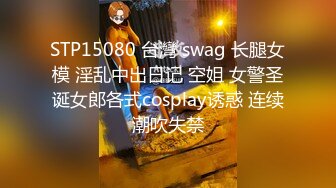 STP15080 台灣 swag 长腿女模 淫乱中出日记 空姐 女警圣诞女郎各式cosplay诱惑 连续潮吹失禁