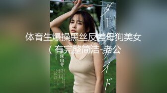 体育生爆操黑丝反差母狗美女（有完整简洁-老公