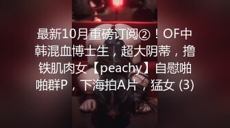 最新10月重磅订阅②！OF中韩混血博士生，超大阴蒂，撸铁肌肉女【peachy】自慰啪啪群P，下海拍A片，猛女 (3)