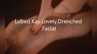 Lubed.Kay.Lovely.Drenched.Facial