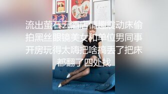 流出萤石云酒店情趣震动床偷拍黑丝眼镜美女和单位男同事开房玩得太嗨把啥搞丢了把床都翻了四处找