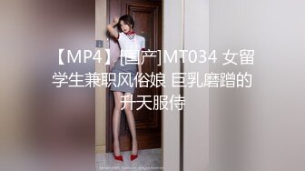 【MP4】[国产]MT034 女留学生兼职风俗娘 巨乳磨蹭的升天服侍